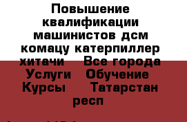 Повышение квалификации машинистов дсм комацу,катерпиллер,хитачи. - Все города Услуги » Обучение. Курсы   . Татарстан респ.